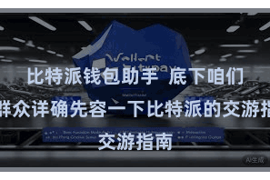 比特派钱包助手  底下咱们为群众详确先容一下比特派的交游指南
