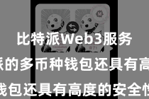 比特派Web3服务  比特派的多币种钱包还具有高度的安全性