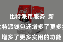 比特派币服务  新版块的比特派钱包还增多了更多实用的功能