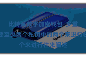 比特派数字加密钱包  多重签名需要至少两个私钥中的两个来进行往来阐述