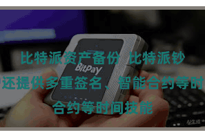 比特派资产备份  比特派钞票保护还提供多重签名、智能合约等时间技能
