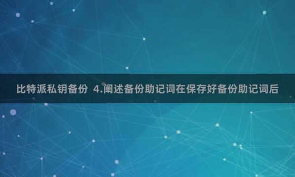 比特派私钥备份  4.阐述备份助记词在保存好备份助记词后