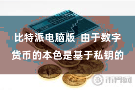 比特派电脑版  由于数字货币的本色是基于私钥的