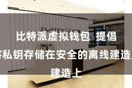 比特派虚拟钱包  提倡将私钥存储在安全的离线建造上