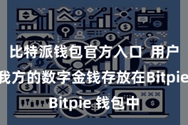 比特派钱包官方入口  用户不错将我方的数字金钱存放在Bitpie 钱包中