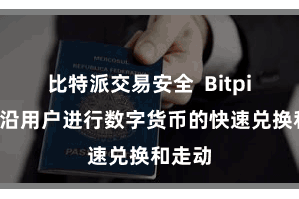 比特派交易安全  Bitpie还相沿用户进行数字货币的快速兑换和走动