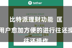 比特派理财功能  匡助用户愈加方便的进行往还操作