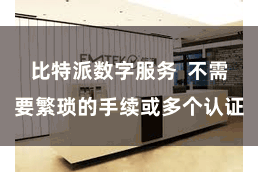 比特派数字服务  不需要繁琐的手续或多个认证
