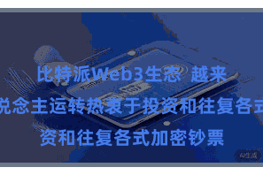 比特派Web3生态  越来越多的东说念主运转热衷于投资和往复各式加密钞票